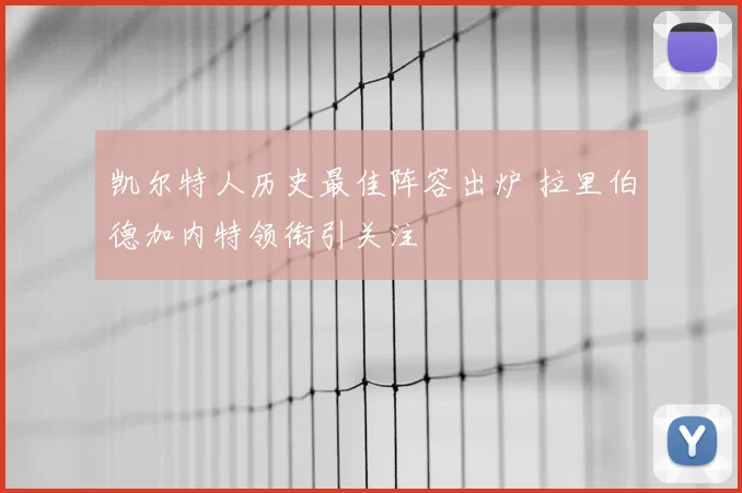 凯尔特人历史最佳阵容出炉 拉里伯德加内特领衔引关注
