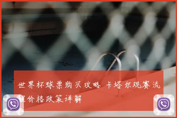 世界杯球票购买攻略 卡塔尔观赛流程价格政策详解