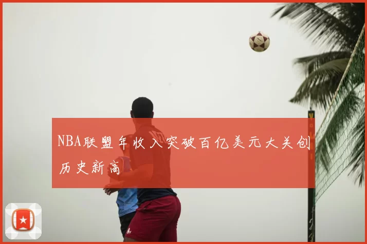 NBA联盟年收入突破百亿美元大关创历史新高