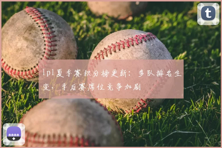 lpl夏季赛积分榜更新：多队排名生变，季后赛席位竞争加剧