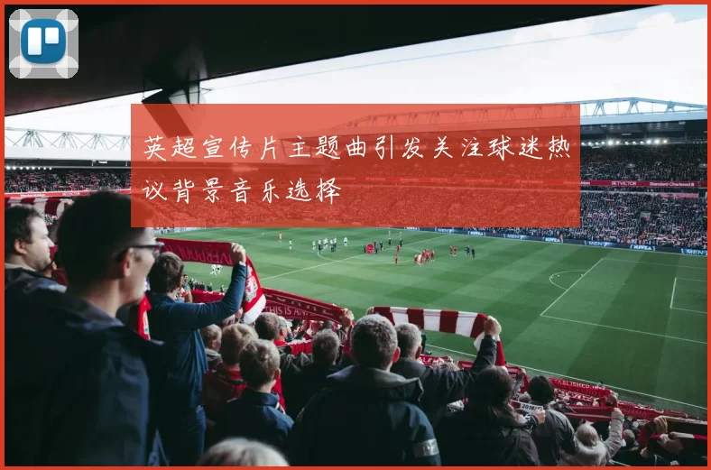 英超宣传片主题曲引发关注球迷热议背景音乐选择