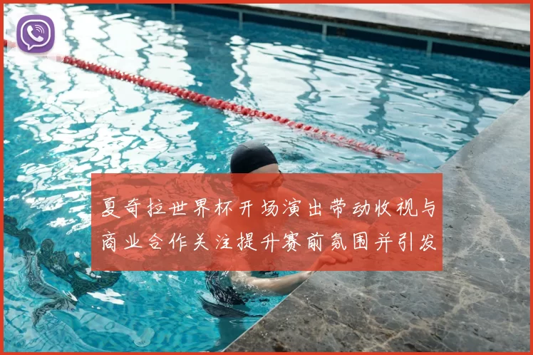 夏奇拉世界杯开场演出带动收视与商业合作关注提升赛前氛围并引发讨论