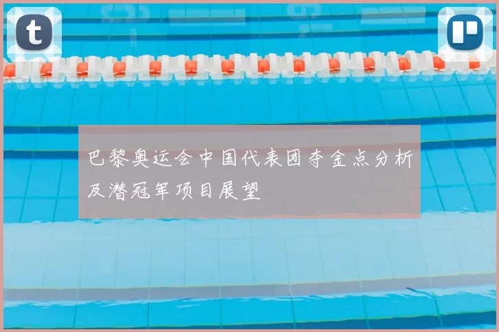 巴黎奥运会中国代表团夺金点分析及潜冠军项目展望