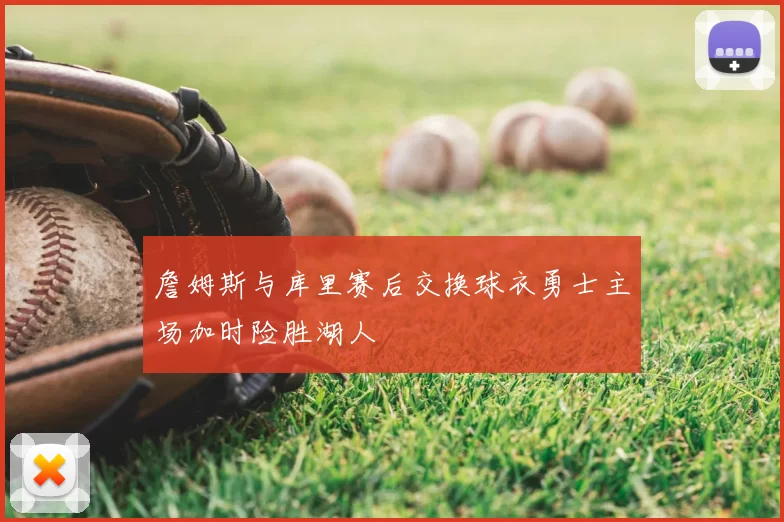 詹姆斯与库里赛后交换球衣勇士主场加时险胜湖人