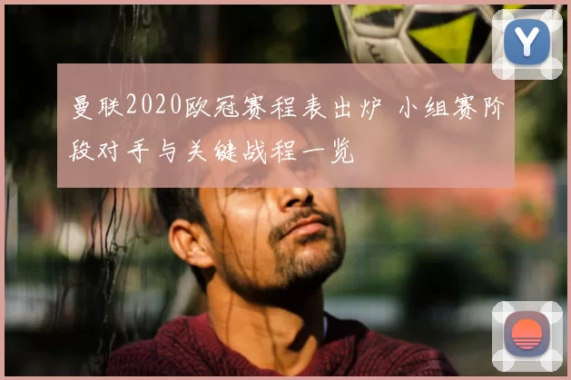 曼联2020欧冠赛程表出炉 小组赛阶段对手与关键战程一览