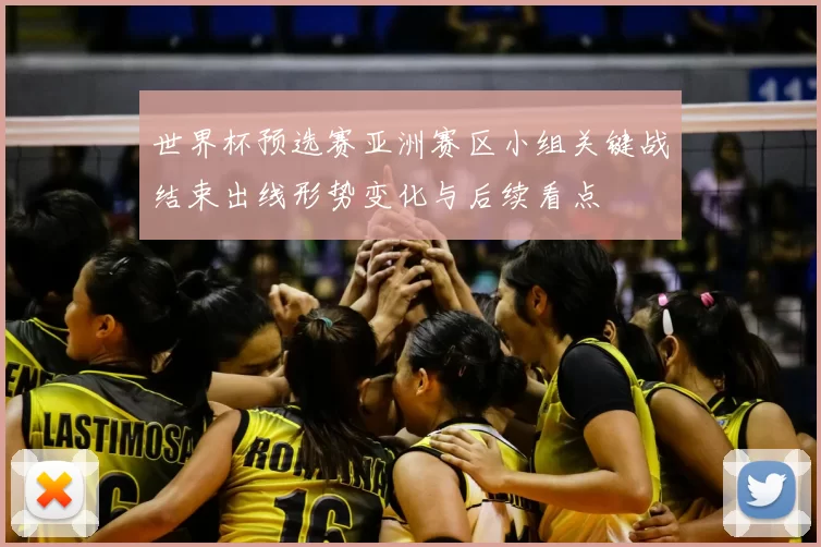 世界杯预选赛亚洲赛区小组关键战结束出线形势变化与后续看点