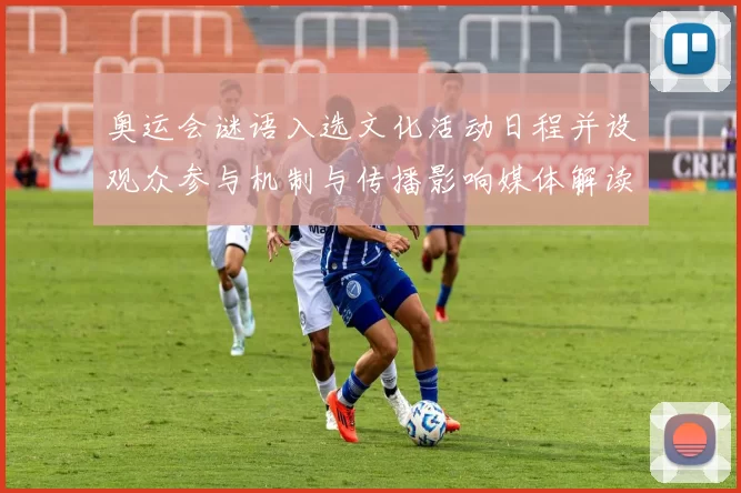 奥运会谜语入选文化活动日程并设观众参与机制与传播影响媒体解读