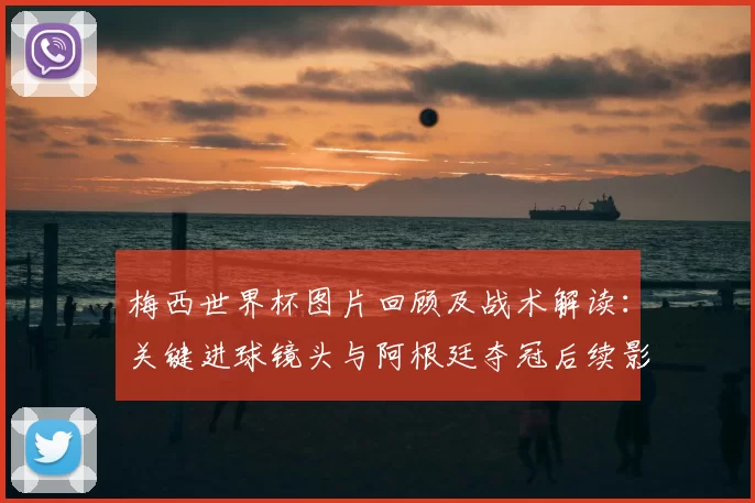 梅西世界杯图片回顾及战术解读：关键进球镜头与阿根廷夺冠后续影响