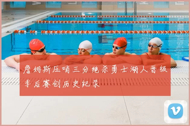 詹姆斯压哨三分绝杀勇士湖人晋级季后赛创历史纪录