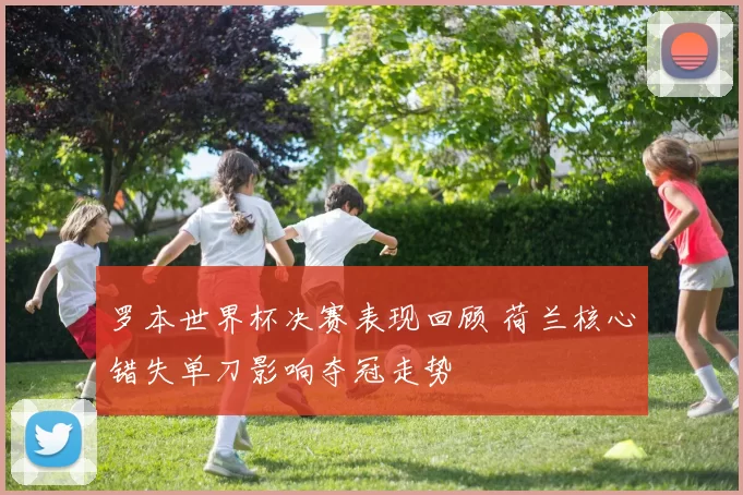 罗本世界杯决赛表现回顾 荷兰核心错失单刀影响夺冠走势