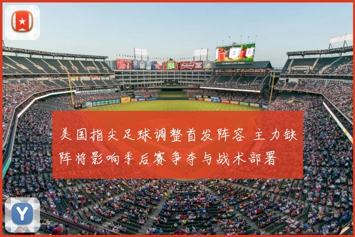 美国指尖足球调整首发阵容 主力缺阵将影响季后赛争夺与战术部署