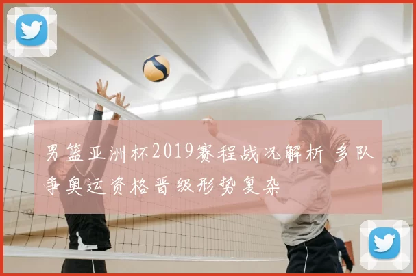 男篮亚洲杯2019赛程战况解析 多队争奥运资格晋级形势复杂