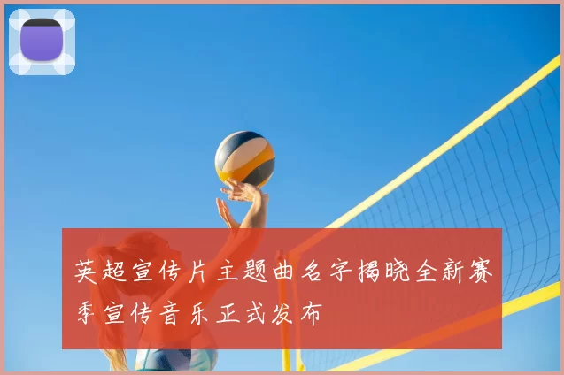 英超宣传片主题曲名字揭晓全新赛季宣传音乐正式发布