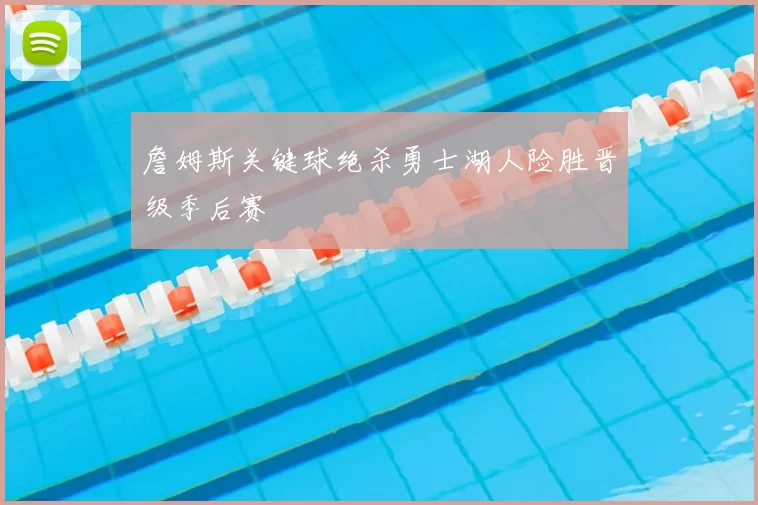 詹姆斯关键球绝杀勇士湖人险胜晋级季后赛