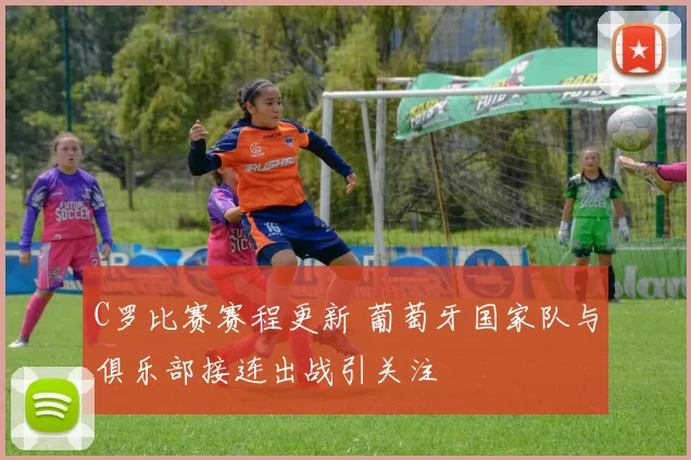 C罗比赛赛程更新 葡萄牙国家队与俱乐部接连出战引关注