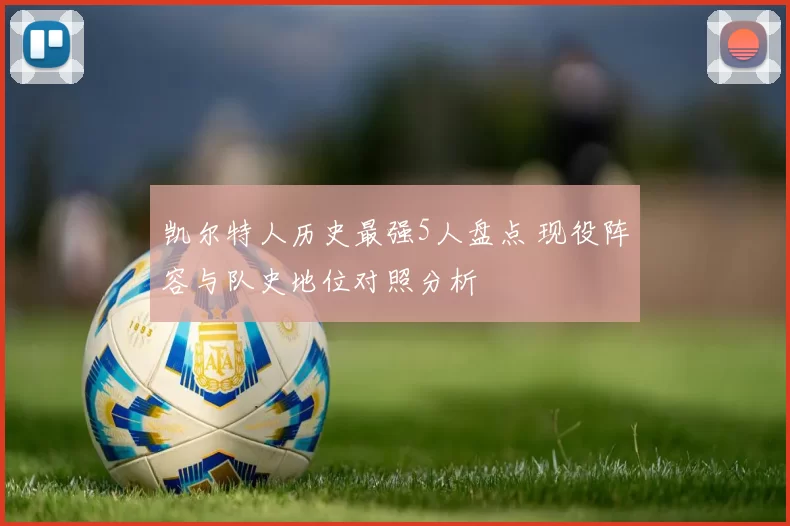 凯尔特人历史最强5人盘点 现役阵容与队史地位对照分析