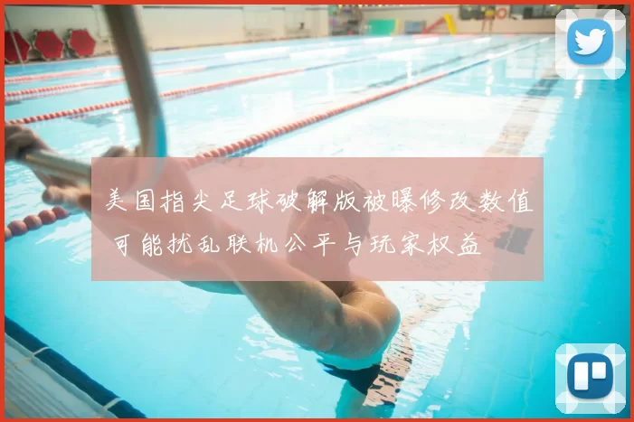 美国指尖足球破解版被曝修改数值 可能扰乱联机公平与玩家权益
