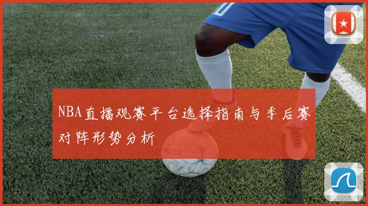 NBA直播观赛平台选择指南与季后赛对阵形势分析