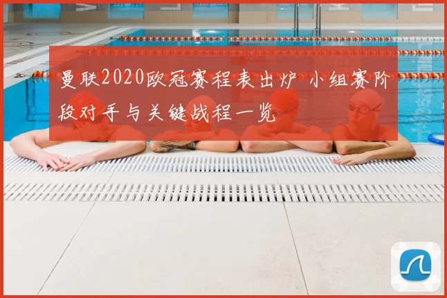 曼联2020欧冠赛程表出炉 小组赛阶段对手与关键战程一览