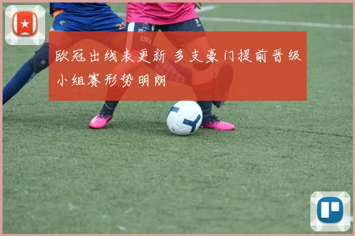 欧冠出线表更新 多支豪门提前晋级小组赛形势明朗